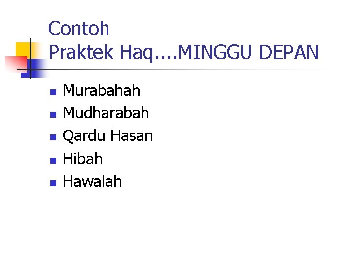 Contoh Praktek Haq. . MINGGU DEPAN n n n Murabahah Mudharabah Qardu Hasan Hibah