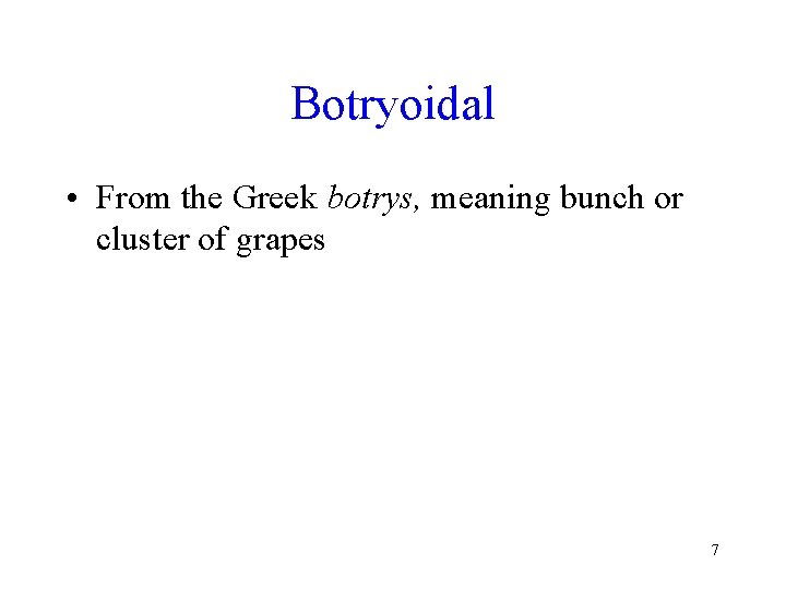 Botryoidal • From the Greek botrys, meaning bunch or cluster of grapes 7 