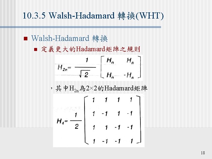 10. 3. 5 Walsh-Hadamard 轉換(WHT) n Walsh-Hadamard 轉換 n 定義更大的Hadamard矩陣之規則 ，其中H 2 n為 2×