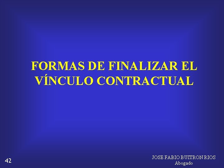 FORMAS DE FINALIZAR EL VÍNCULO CONTRACTUAL 42 JOSE FABIO BUITRON RIOS Abogado 