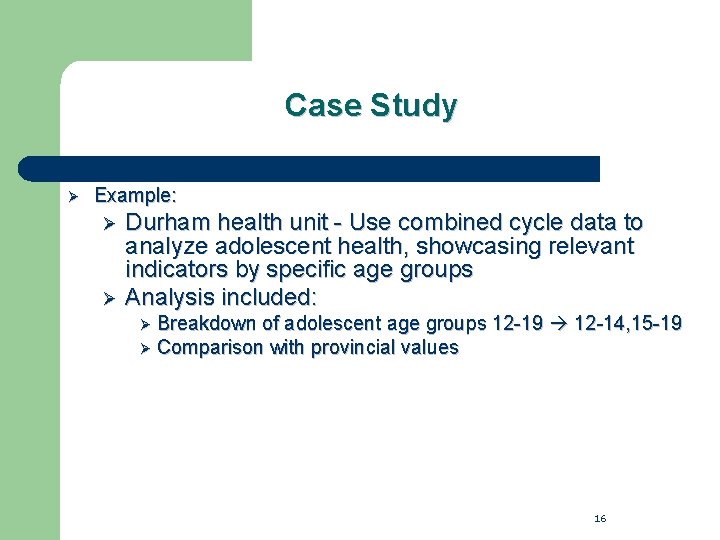 Case Study Ø Example: Durham health unit - Use combined cycle data to analyze