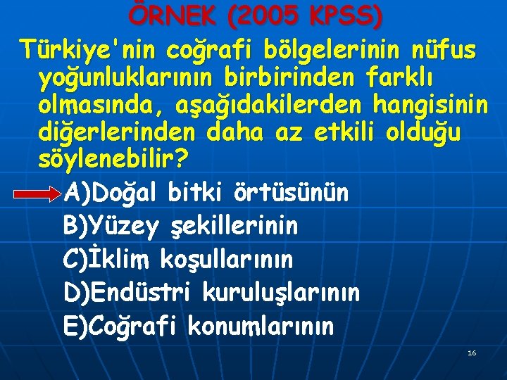 ÖRNEK (2005 KPSS) Türkiye'nin coğrafi bölgelerinin nüfus yoğunluklarının birbirinden farklı olmasında, aşağıdakilerden hangisinin diğerlerinden