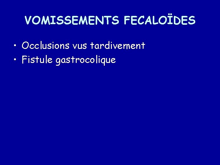 VOMISSEMENTS FECALOÏDES • Occlusions vus tardivement • Fistule gastrocolique 