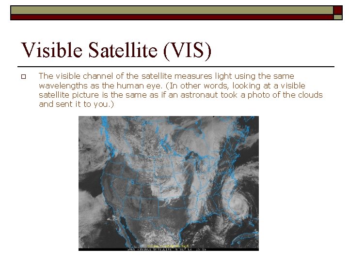 Visible Satellite (VIS) o The visible channel of the satellite measures light using the