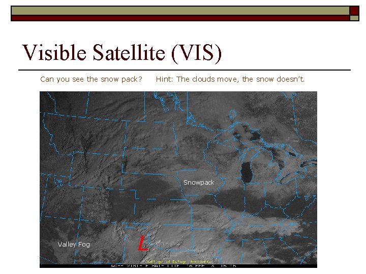 Visible Satellite (VIS) Can you see the snow pack? Hint: The clouds move, the