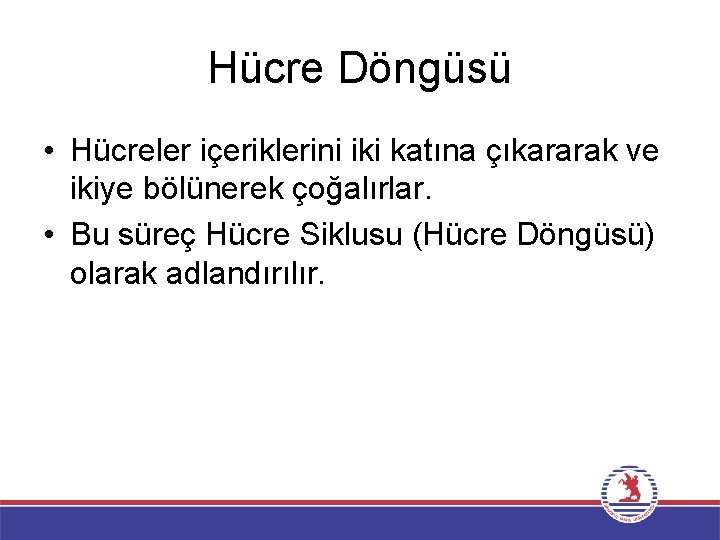 Hücre Döngüsü • Hücreler içeriklerini iki katına çıkararak ve ikiye bölünerek çoğalırlar. • Bu