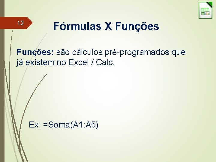 12 Fórmulas X Funções: são cálculos pré-programados que já existem no Excel / Calc.