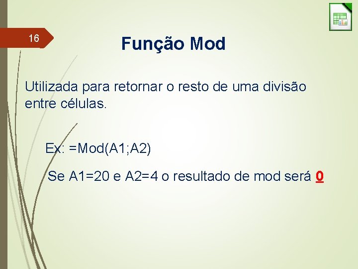 16 Função Mod Utilizada para retornar o resto de uma divisão entre células. Ex: