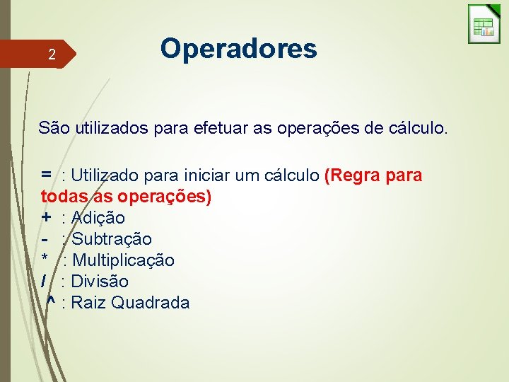 2 Operadores São utilizados para efetuar as operações de cálculo. = : Utilizado para