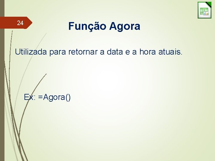24 Função Agora Utilizada para retornar a data e a hora atuais. Ex: =Agora()