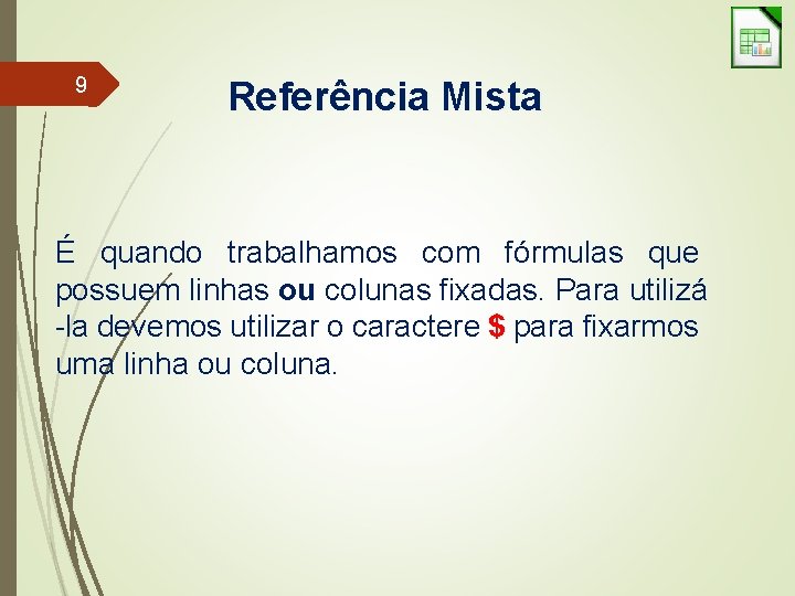 9 Referência Mista É quando trabalhamos com fórmulas que possuem linhas ou colunas fixadas.