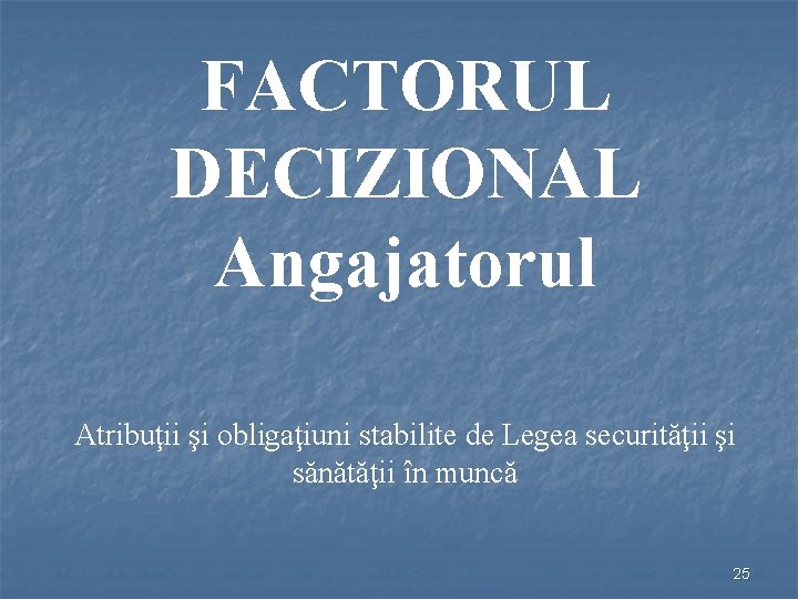 FACTORUL DECIZIONAL Angajatorul Atribuţii şi obligaţiuni stabilite de Legea securităţii şi sănătăţii în muncă