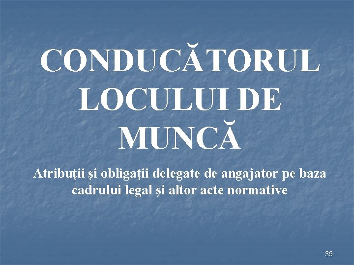 CONDUCĂTORUL LOCULUI DE MUNCĂ Atribuţii şi obligaţii delegate de angajator pe baza cadrului legal