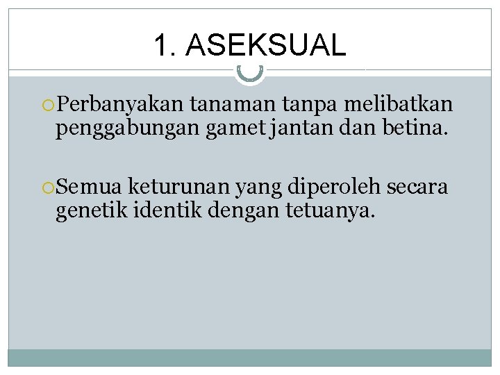 1. ASEKSUAL Perbanyakan tanaman tanpa melibatkan penggabungan gamet jantan dan betina. Semua keturunan yang