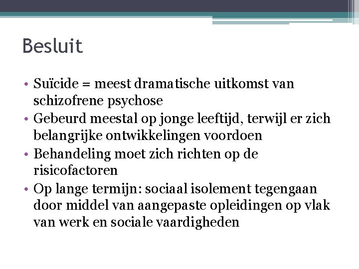 Besluit • Suïcide = meest dramatische uitkomst van schizofrene psychose • Gebeurd meestal op