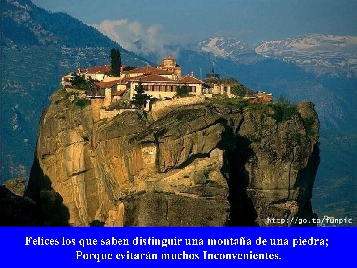 Felices los que saben distinguir una montaña de una piedra; Porque evitarán muchos Inconvenientes.