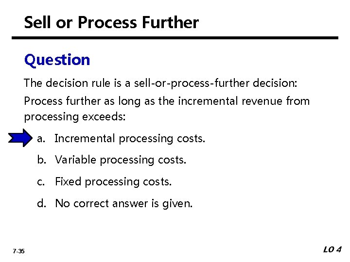 Sell or Process Further Question The decision rule is a sell-or-process-further decision: Process further