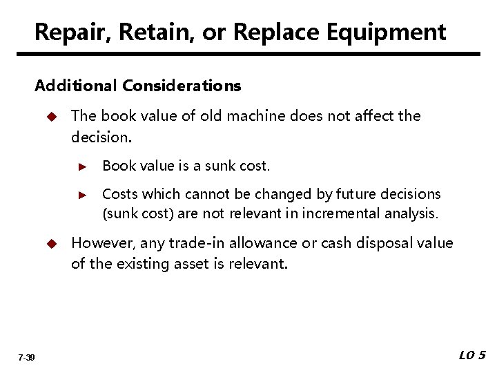 Repair, Retain, or Replace Equipment Additional Considerations u u 7 -39 The book value