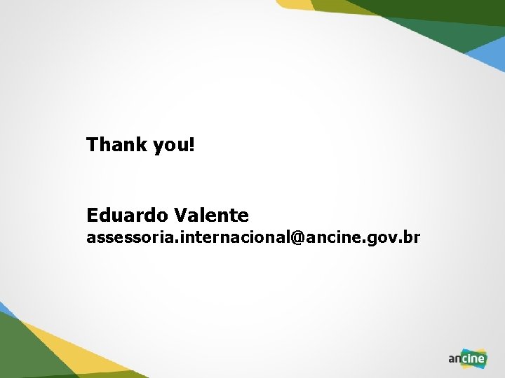 Thank you! Eduardo Valente assessoria. internacional@ancine. gov. br 