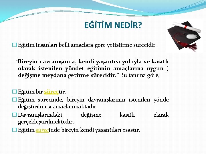 EĞİTİM NEDİR? � Eğitim insanları belli amaçlara göre yetiştirme sürecidir. “Bireyin davranışında, kendi yaşantısı