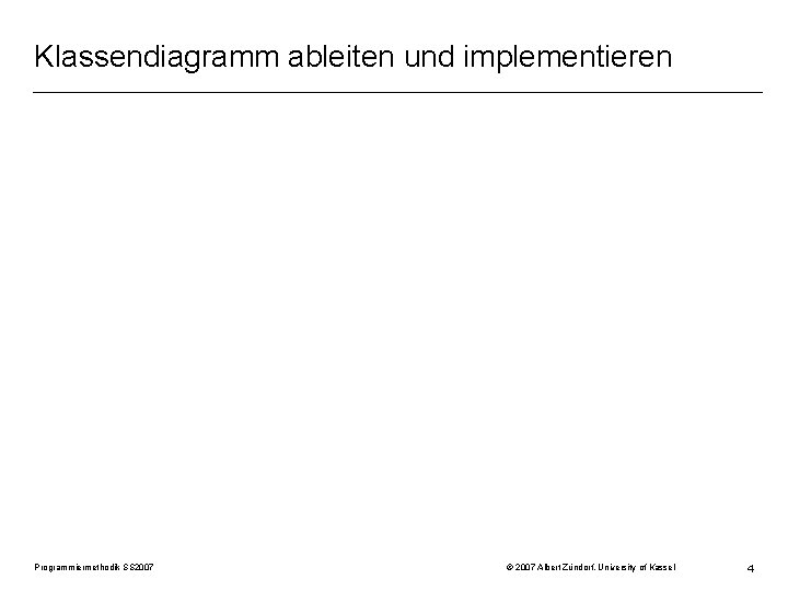 Klassendiagramm ableiten und implementieren Programmiermethodik SS 2007 © 2007 Albert Zündorf, University of Kassel