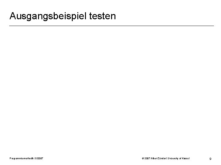 Ausgangsbeispiel testen Programmiermethodik SS 2007 © 2007 Albert Zündorf, University of Kassel 9 