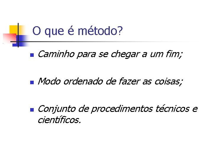 O que é método? Caminho para se chegar a um fim; Modo ordenado de