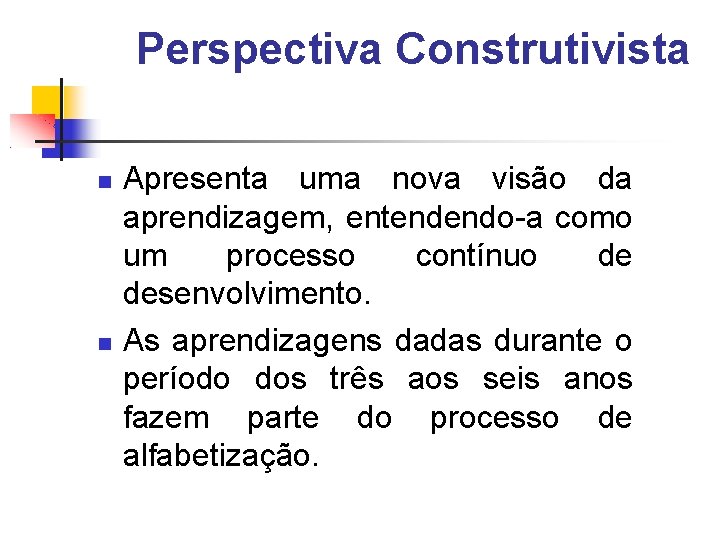 Perspectiva Construtivista Apresenta uma nova visão da aprendizagem, entendendo-a como um processo contínuo de