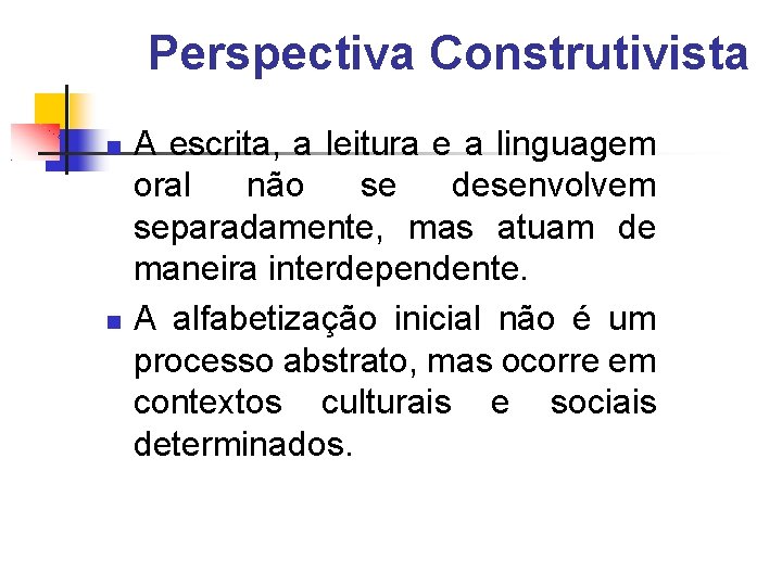 Perspectiva Construtivista A escrita, a leitura e a linguagem oral não se desenvolvem separadamente,