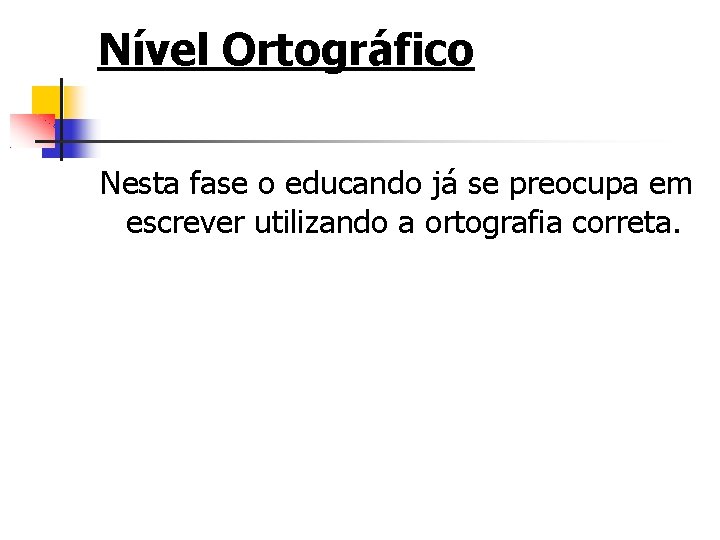 Nível Ortográfico Nesta fase o educando já se preocupa em escrever utilizando a ortografia