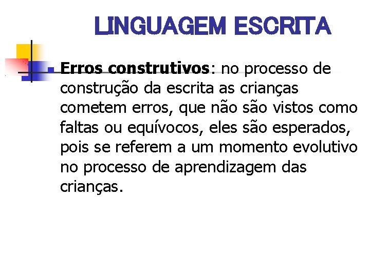 LINGUAGEM ESCRITA Erros construtivos: no processo de construção da escrita as crianças cometem erros,