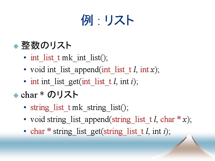 例 : リスト u 整数のリスト • int_list_t mk_int_list(); • void int_list_append(int_list_t l, int x);