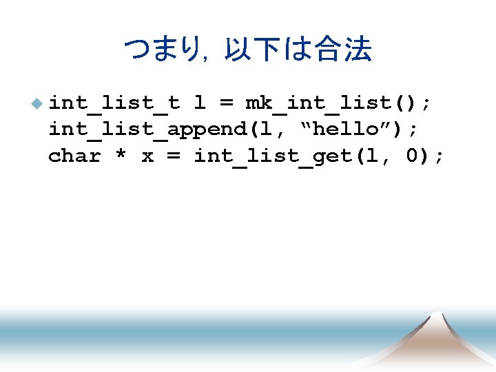 つまり，以下は合法 u int_list_t l = mk_int_list(); int_list_append(l, “hello”); char * x = int_list_get(l, 0);