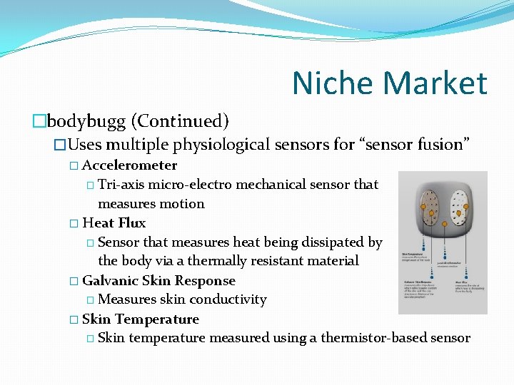 Niche Market �bodybugg (Continued) �Uses multiple physiological sensors for “sensor fusion” � Accelerometer �