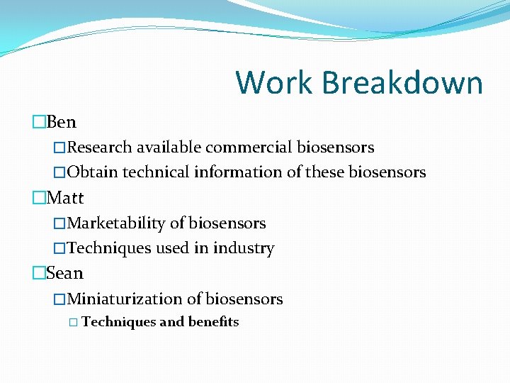 Work Breakdown �Ben �Research available commercial biosensors �Obtain technical information of these biosensors �Matt