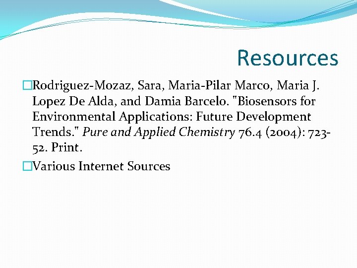 Resources �Rodriguez-Mozaz, Sara, Maria-Pilar Marco, Maria J. Lopez De Alda, and Damia Barcelo. "Biosensors