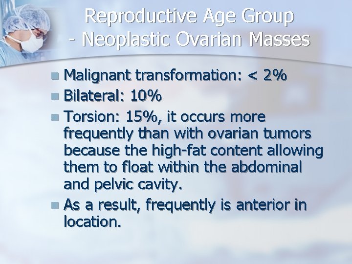 Reproductive Age Group - Neoplastic Ovarian Masses Malignant transformation: < 2% n Bilateral: 10%