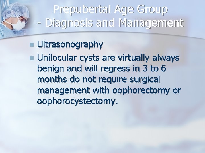 Prepubertal Age Group - Diagnosis and Management Ultrasonography n Unilocular cysts are virtually always