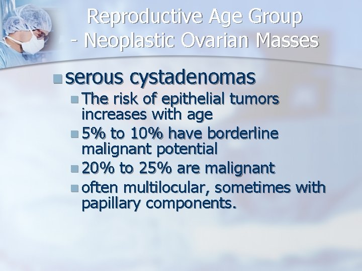 Reproductive Age Group - Neoplastic Ovarian Masses n serous cystadenomas n The risk of