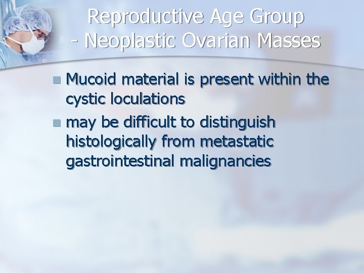 Reproductive Age Group - Neoplastic Ovarian Masses Mucoid material is present within the cystic