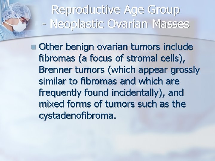 Reproductive Age Group - Neoplastic Ovarian Masses n Other benign ovarian tumors include fibromas