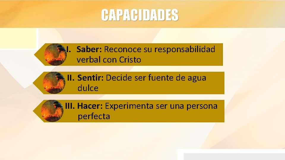 CAPACIDADES I. Saber: Reconoce su responsabilidad verbal con Cristo II. Sentir: Decide ser fuente