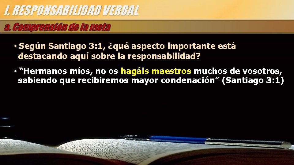 I. RESPONSABILIDAD VERBAL a. Comprensión de la meta • Según Santiago 3: 1, ¿qué