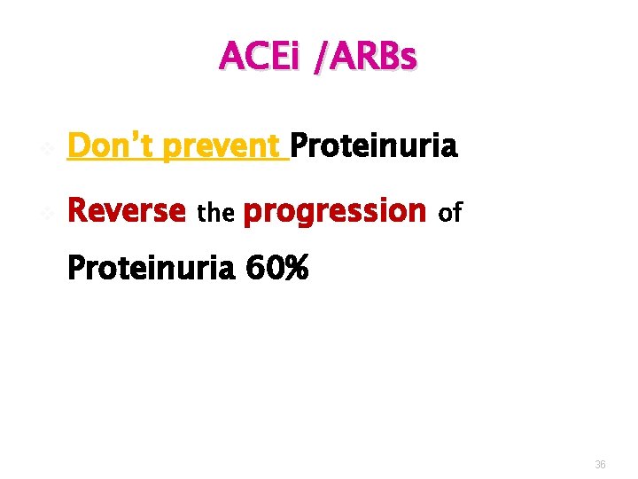 ACEi /ARBs v Don’t prevent Proteinuria v Reverse the progression of Proteinuria 60% 36