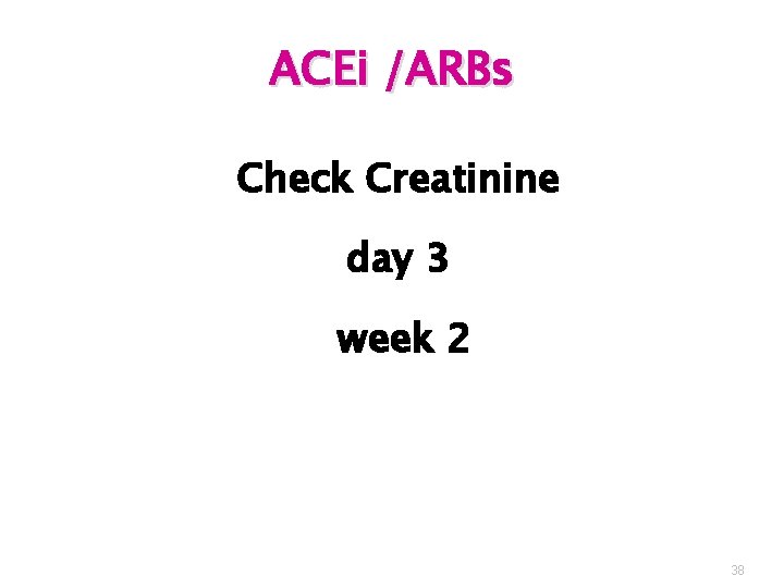 ACEi /ARBs Check Creatinine day 3 week 2 38 