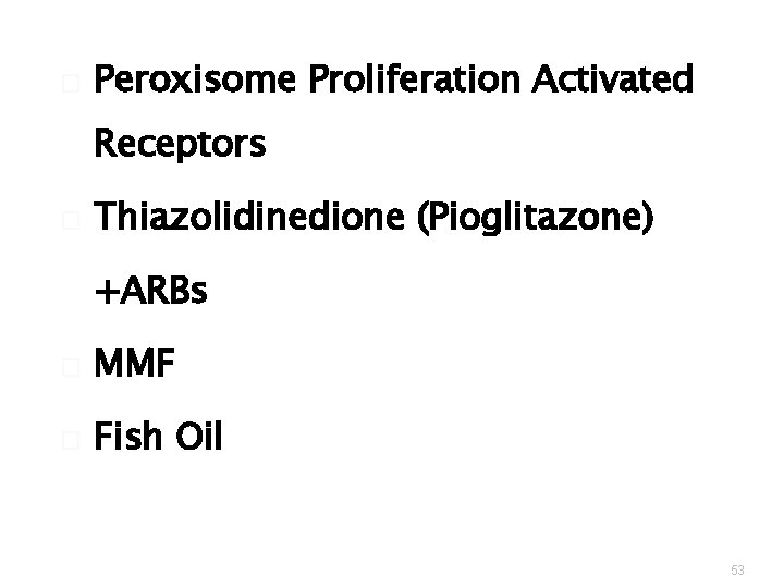 � Peroxisome Proliferation Activated Receptors � Thiazolidinedione (Pioglitazone) +ARBs � MMF � Fish Oil