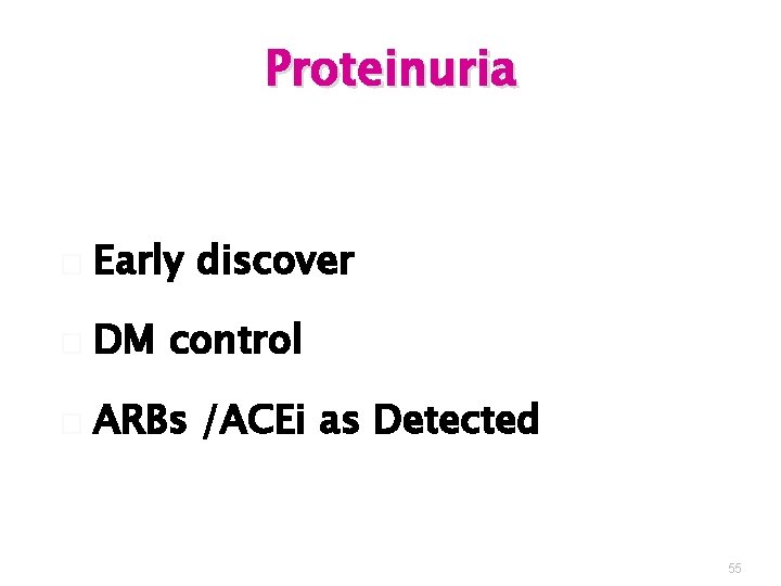 Proteinuria � Early discover � DM control � ARBs /ACEi as Detected 55 