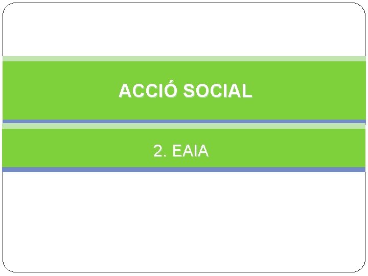 ACCIÓ SOCIAL 2. EAIA 