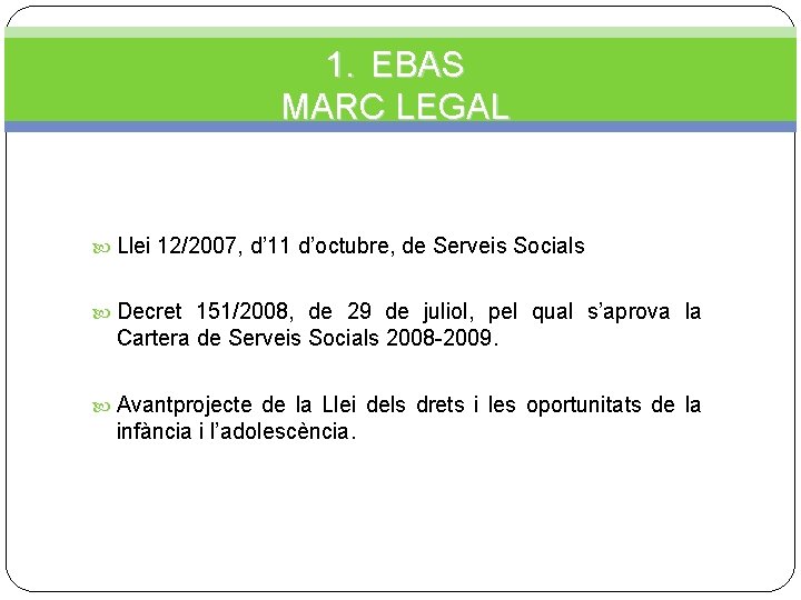 1. EBAS MARC LEGAL Llei 12/2007, d’ 11 d’octubre, de Serveis Socials Decret 151/2008,