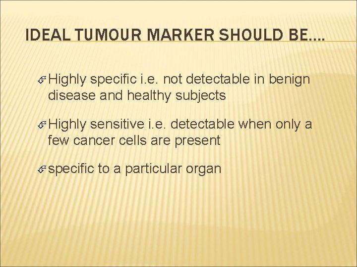 IDEAL TUMOUR MARKER SHOULD BE…. Highly specific i. e. not detectable in benign disease